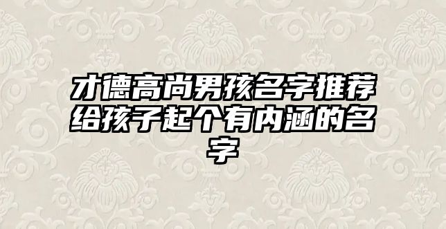 才德高尚男孩名字推荐给孩子起个有内涵的名字