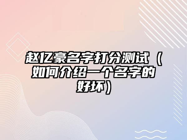 赵亿豪名字打分测试（如何介绍一个名字的好坏）