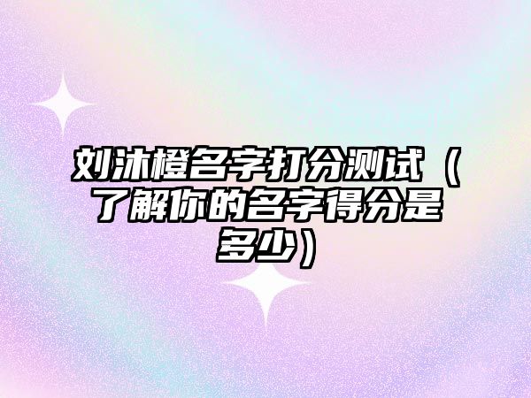 刘沐橙名字打分测试（了解你的名字得分是多少）