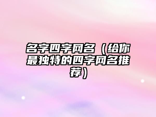 名字四字网名（给你最独特的四字网名推荐）