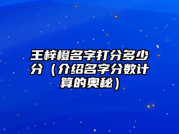 王梓橙名字打分多少分（介绍名字分数计算的奥秘）