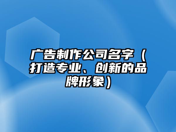 广告制作公司名字（打造专业、创新的品牌形象）