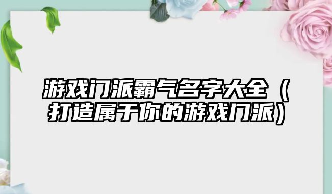 游戏门派霸气名字大全（打造属于你的游戏门派）