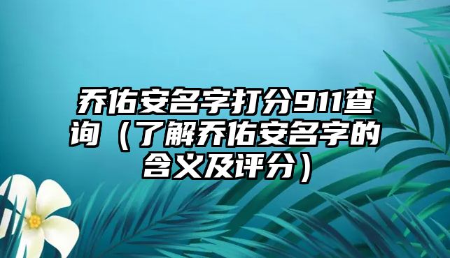 乔佑安名字打分911查询（了解乔佑安名字的含义及评分）