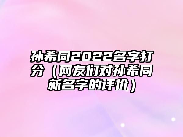 孙希同2022名字打分（网友们对孙希同新名字的评价）