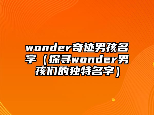 wonder奇迹男孩名字（探寻wonder男孩们的独特名字）