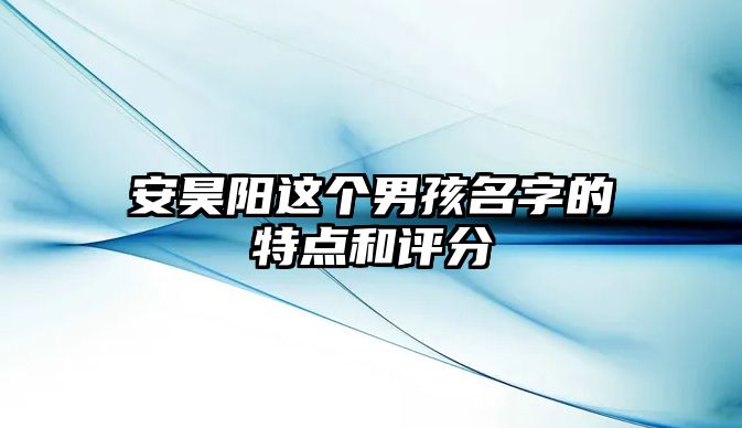 安昊阳这个男孩名字的特点和评分