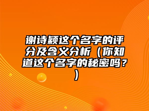 谢诗颖这个名字的评分及含义分析（你知道这个名字的秘密吗？）