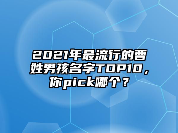 2021年最流行的曹姓男孩名字TOP10，你pick哪个？