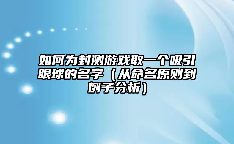 如何为封测游戏取一个吸引眼球的名字（从命名原则到例子分析）