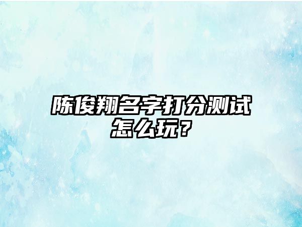 陈俊翔名字打分测试怎么玩？