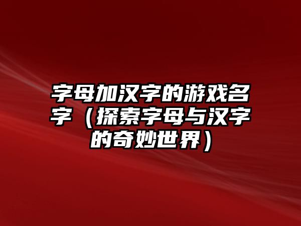 字母加汉字的游戏名字（探索字母与汉字的奇妙世界）