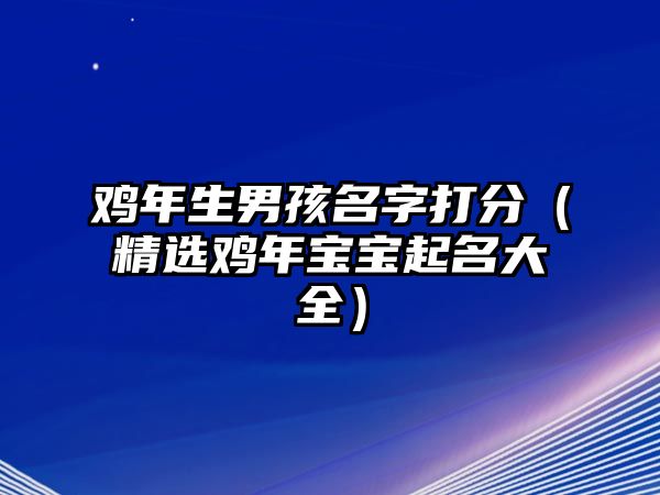 鸡年生男孩名字打分（精选鸡年宝宝起名大全）