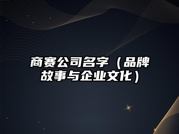 商赛公司名字（品牌故事与企业文化）