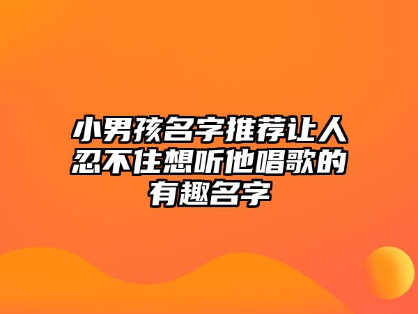 小男孩名字推荐让人忍不住想听他唱歌的有趣名字