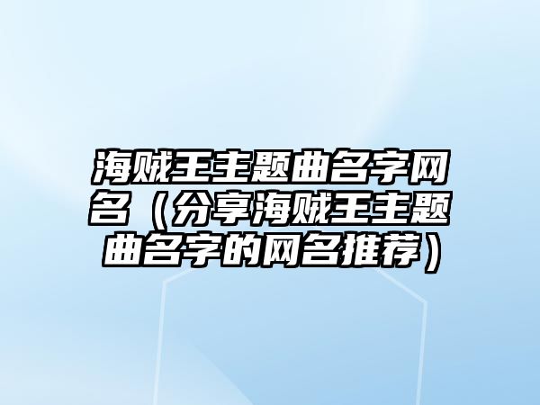 海贼王主题曲名字网名（分享海贼王主题曲名字的网名推荐）