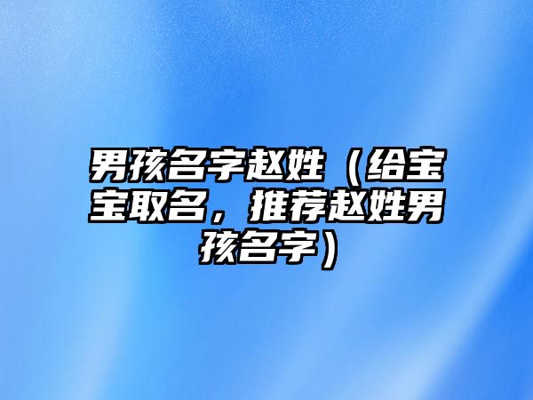 男孩名字赵姓（给宝宝取名，推荐赵姓男孩名字）