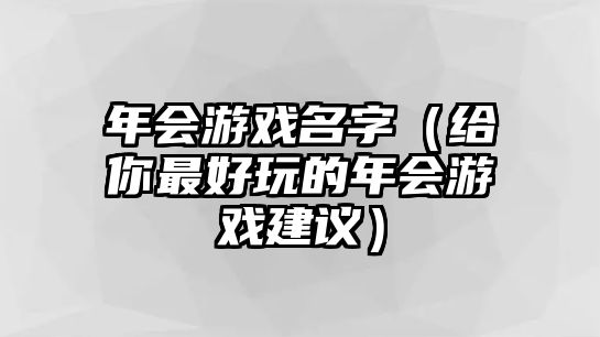 年会游戏名字（给你最好玩的年会游戏建议）