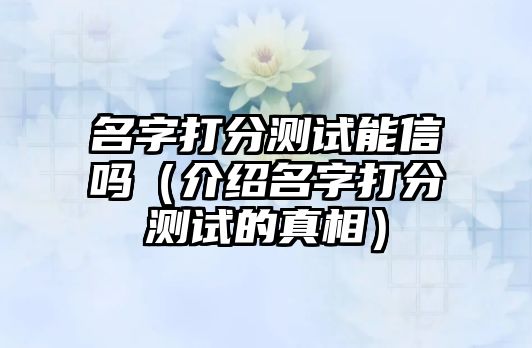 名字打分测试能信吗（介绍名字打分测试的真相）