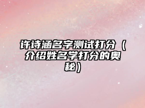 许诗涵名字测试打分（介绍姓名学打分的奥秘）