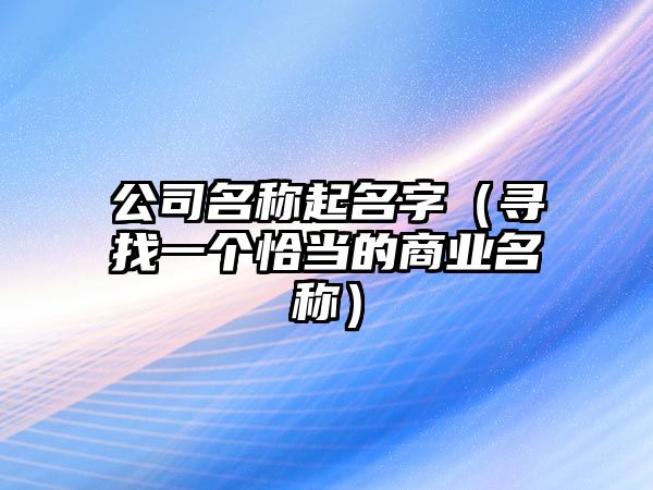 公司名称起名字（寻找一个恰当的商业名称）