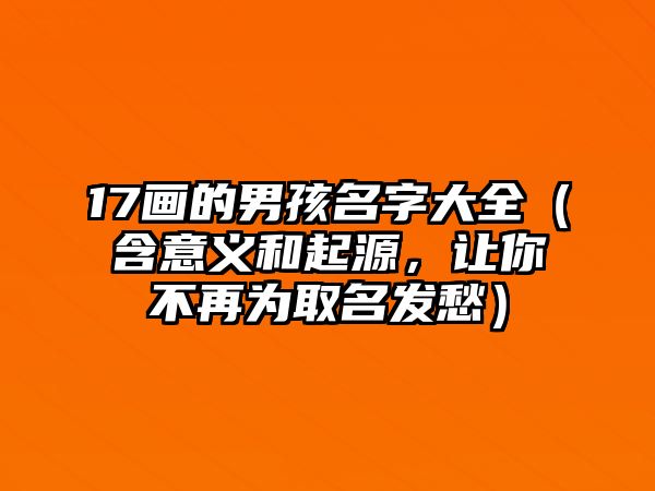 17画的男孩名字大全（含意义和起源，让你不再为取名发愁）