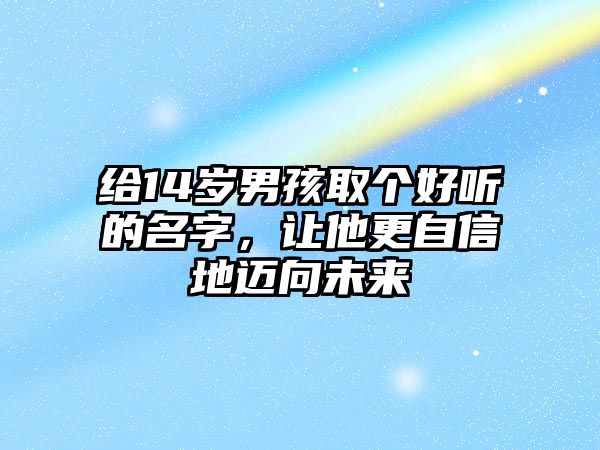 给14岁男孩取个好听的名字，让他更自信地迈向未来