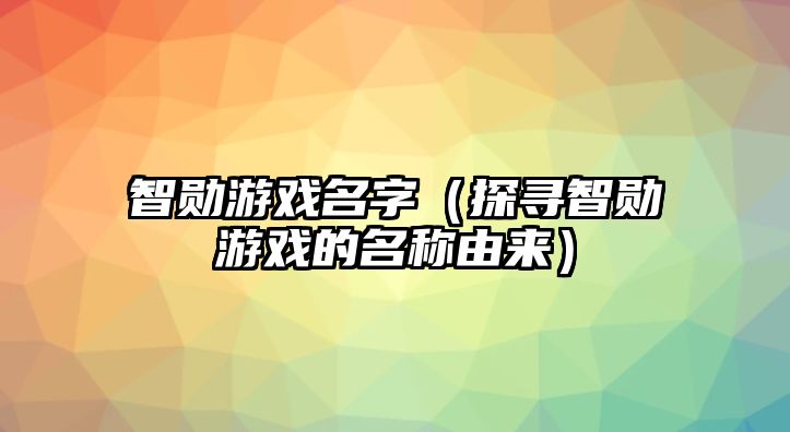 智勋游戏名字（探寻智勋游戏的名称由来）