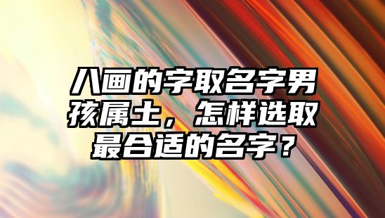 八画的字取名字男孩属土，怎样选取最合适的名字？