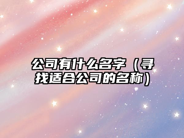 公司有什么名字（寻找适合公司的名称）