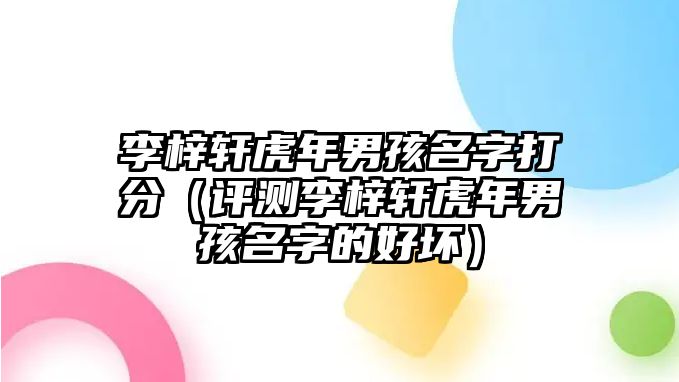 李梓轩虎年男孩名字打分（评测李梓轩虎年男孩名字的好坏）