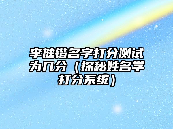 李健锴名字打分测试为几分（探秘姓名学打分系统）