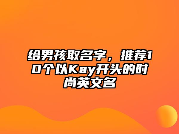 给男孩取名字，推荐10个以Kay开头的时尚英文名