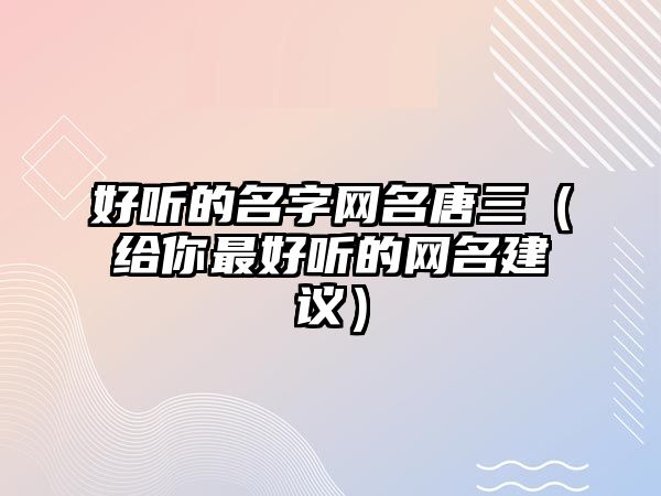 好听的名字网名唐三（给你最好听的网名建议）