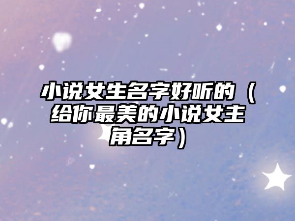 小说女生名字好听的（给你最美的小说女主角名字）