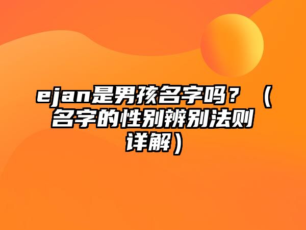 ejan是男孩名字吗？（名字的性别辨别法则详解）