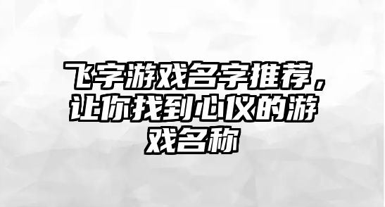 飞字游戏名字推荐，让你找到心仪的游戏名称