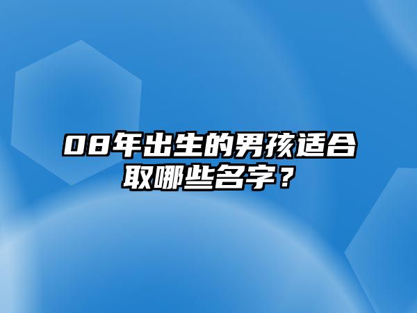 08年出生的男孩适合取哪些名字？