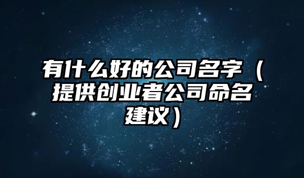 有什么好的公司名字（提供创业者公司命名建议）