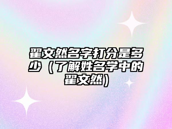 翟文然名字打分是多少（了解姓名学中的翟文然）