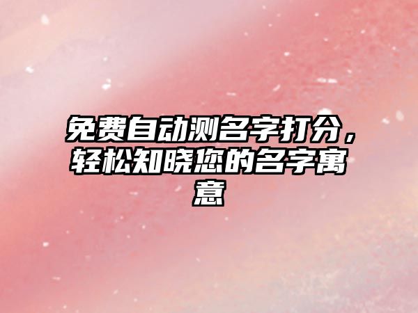 免费自动测名字打分，轻松知晓您的名字寓意