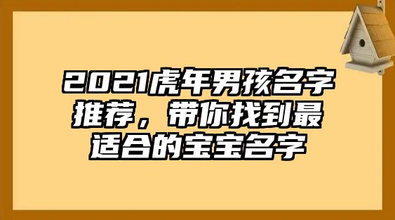 2021虎年男孩名字推荐，带你找到最适合的宝宝名字