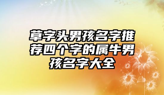 草字头男孩名字推荐四个字的属牛男孩名字大全