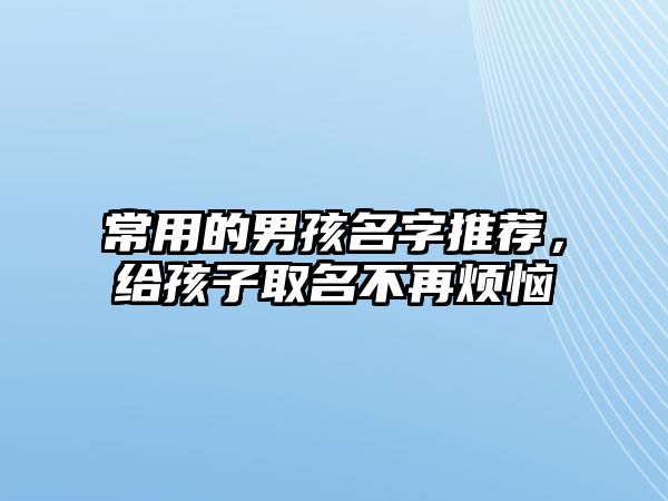 常用的男孩名字推荐，给孩子取名不再烦恼