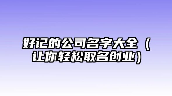 好记的公司名字大全（让你轻松取名创业）