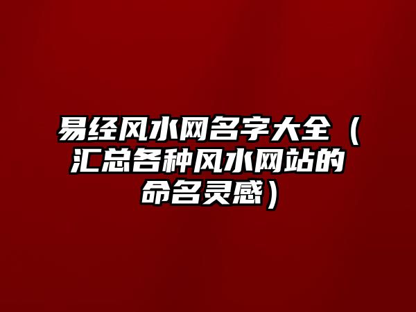 易经风水网名字大全（汇总各种风水网站的命名灵感）