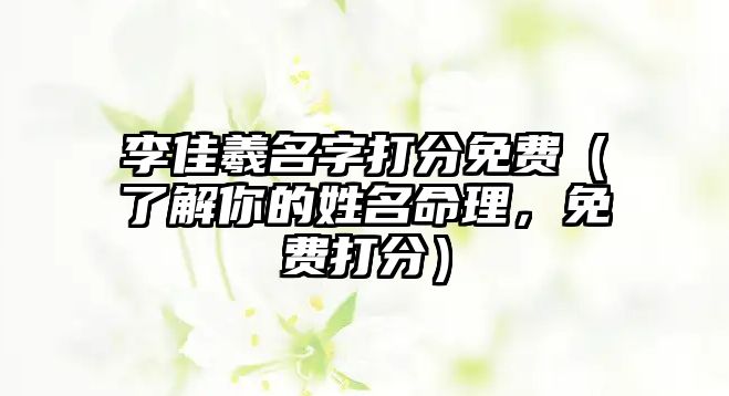 李佳羲名字打分免费（了解你的姓名命理，免费打分）