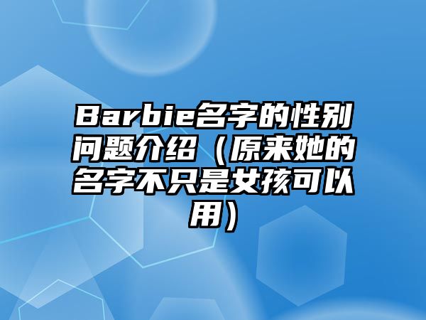 Barbie名字的性别问题介绍（原来她的名字不只是女孩可以用）