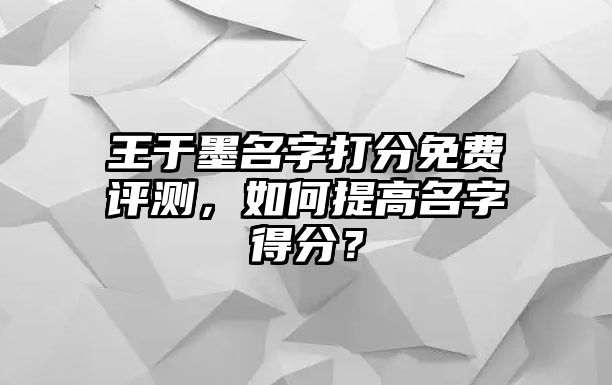 王于墨名字打分免费评测，如何提高名字得分？