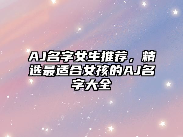 AJ名字女生推荐，精选最适合女孩的AJ名字大全